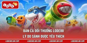 Bắn Cá Đổi Thưởng LODE88 - Lý Do Sảnh Được Yêu Thích