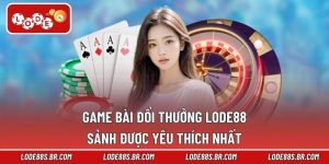 Game Bài Đổi Thưởng LODE88 - Sảnh Được Yêu Thích Nhất