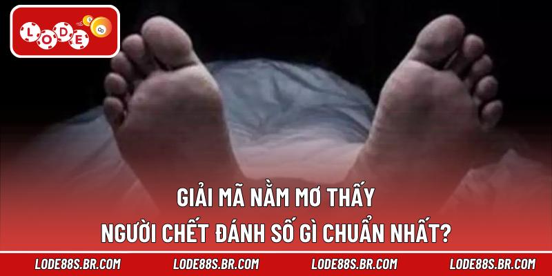 Giải mã nằm mơ thấy người chết đánh số gì chuẩn nhất?