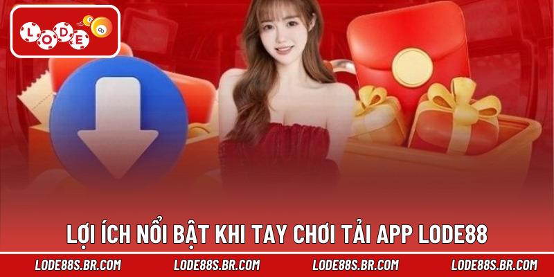 Lợi ích nổi bật khi tay chơi tải app LODE88