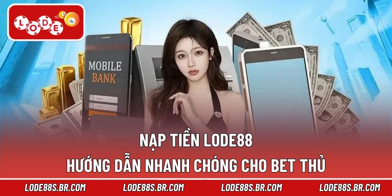 Nạp Tiền LODE88 – Hướng Dẫn Nhanh Chóng Cho Bet Thủ