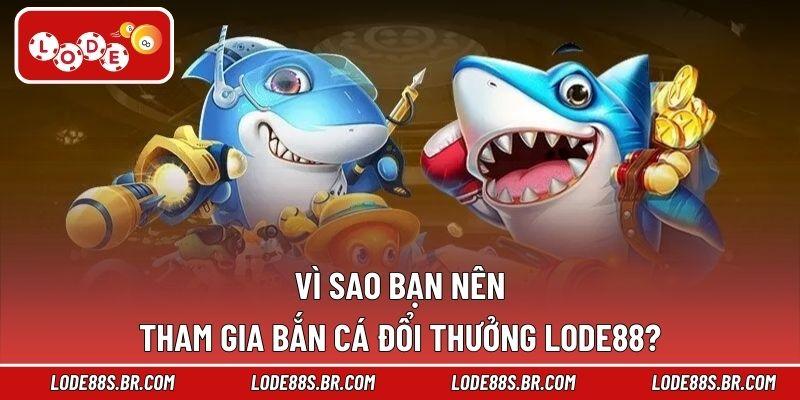 Vì sao bạn nên tham gia bắn cá đổi thưởng LODE88?
