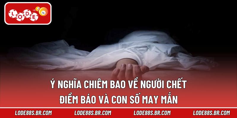 Ý nghĩa chiêm bao về người chết – Điềm báo và con số may mắn